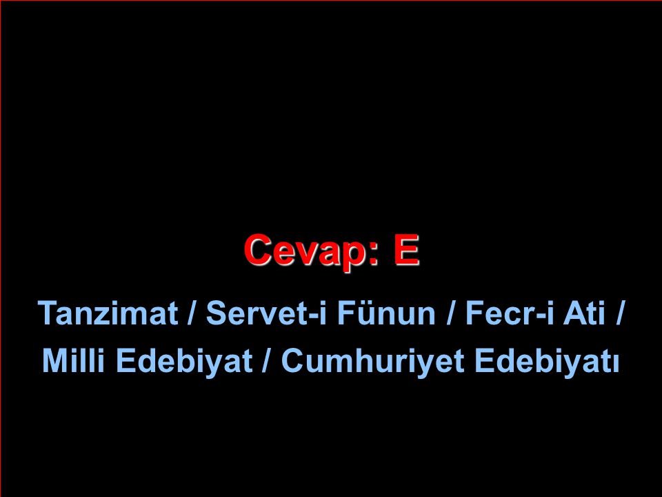 Cevap: E Tanzimat / Servet-i Fünun / Fecr-i Ati / Milli Edebiyat / Cumhuriyet Edebiyatı