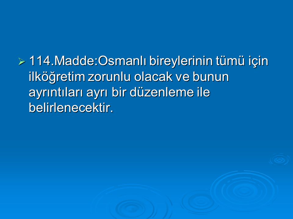 114.Madde:Osmanlı bireylerinin tümü için ilköğretim zorunlu olacak ve bunun ayrıntıları ayrı bir düzenleme ile belirlenecektir.