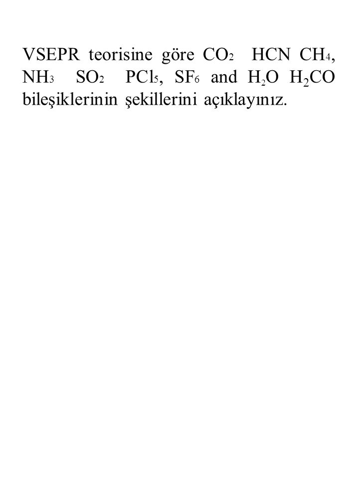 VSEPR teorisine göre CO2 HCN CH4, NH3 SO2 PCl5, SF6 and H2O H2CO bileşiklerinin şekillerini açıklayınız.