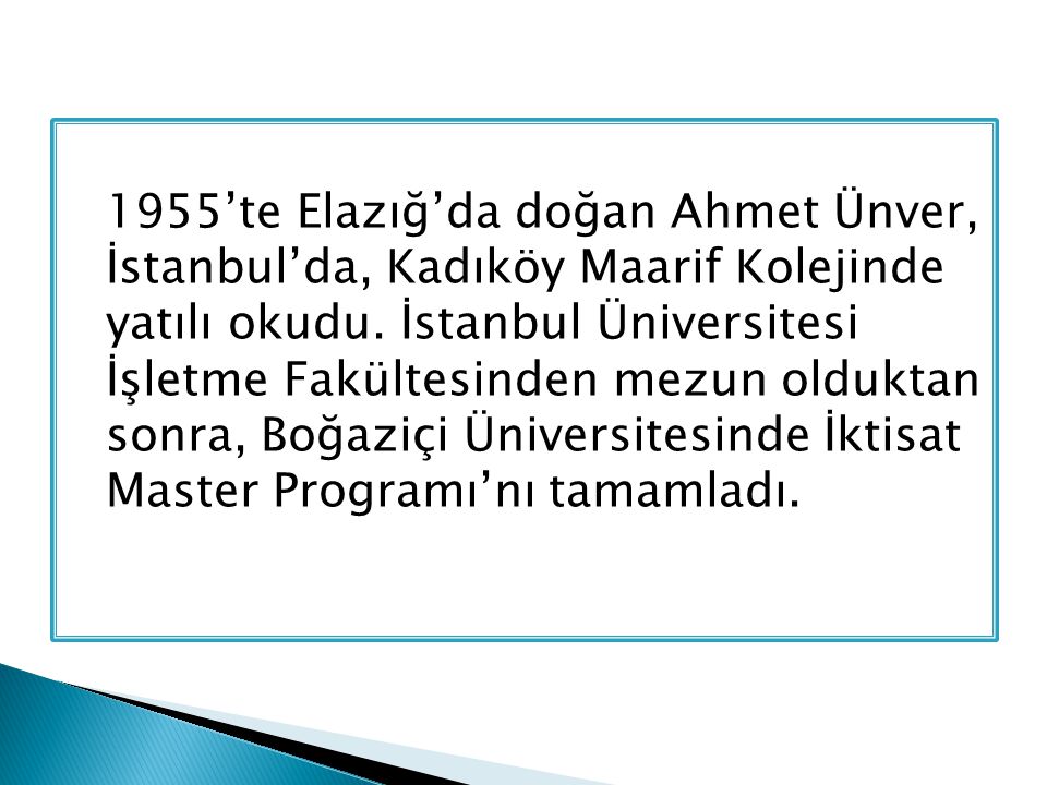 1955’te Elazığ’da doğan Ahmet Ünver, İstanbul’da, Kadıköy Maarif Kolejinde yatılı okudu.