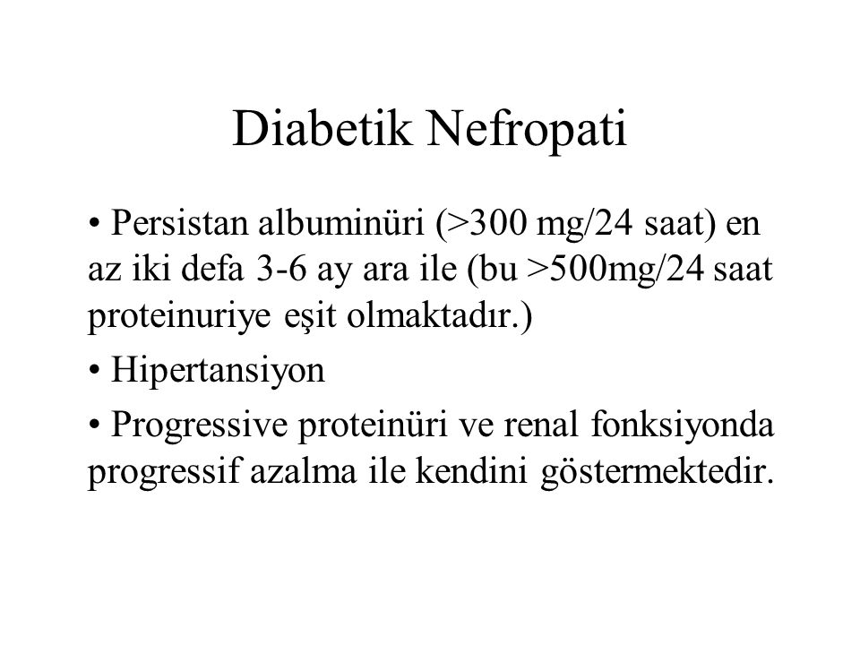Diabetik Nefropati Persistan albuminüri (>300 mg/24 saat) en az iki defa 3-6 ay ara ile (bu >500mg/24 saat proteinuriye eşit olmaktadır.)