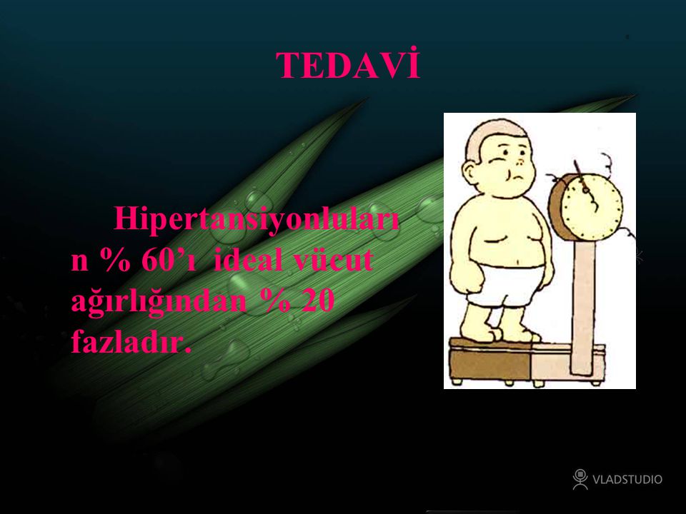 TEDAVİ Hipertansiyonluların % 60’ı ideal vücut ağırlığından % 20 fazladır.