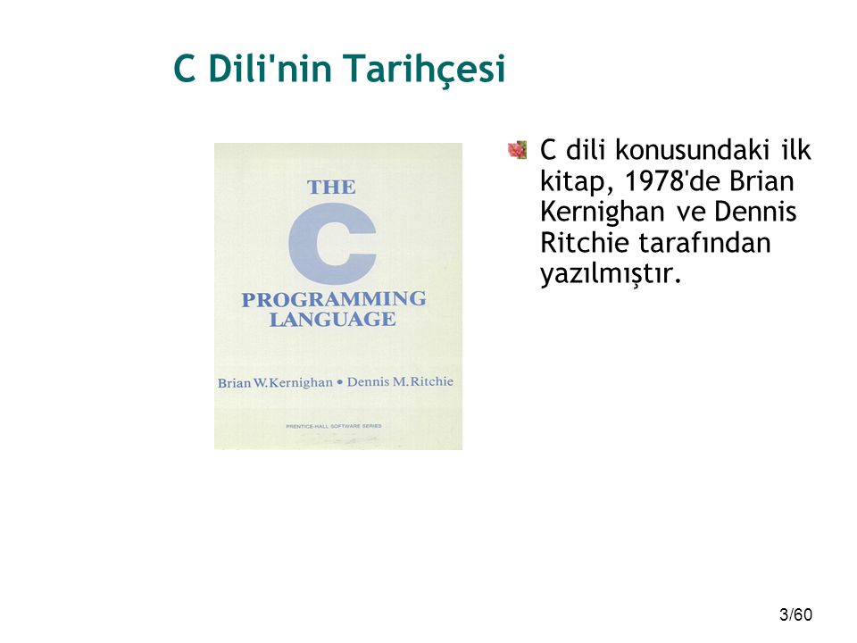 C Dili nin Tarihçesi C dili konusundaki ilk kitap, 1978 de Brian Kernighan ve Dennis Ritchie tarafından yazılmıştır.