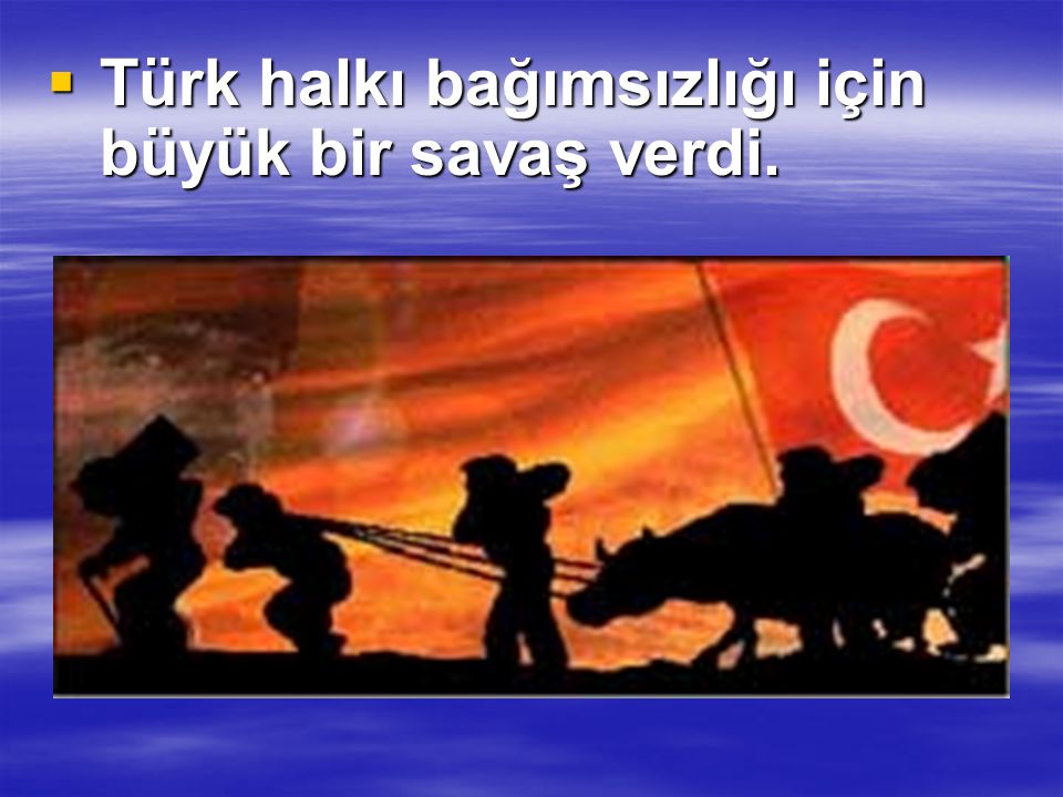 Türk halkı bağımsızlığı için büyük bir savaş verdi.