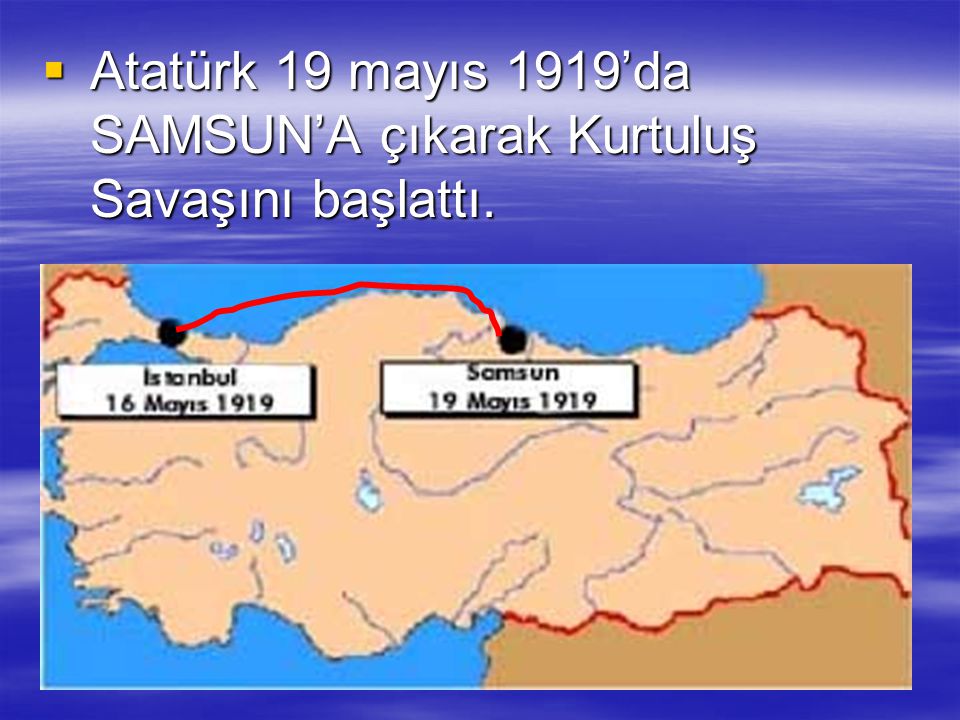 Atatürk 19 mayıs 1919’da SAMSUN’A çıkarak Kurtuluş Savaşını başlattı.