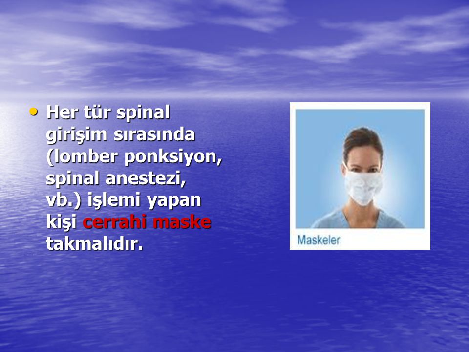 Her tür spinal girişim sırasında (lomber ponksiyon, spinal anestezi, vb.) işlemi yapan kişi cerrahi maske takmalıdır.