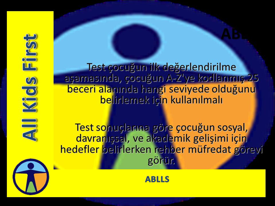ABLLS Test çocuğun ilk değerlendirilme aşamasında, çocuğun A-Z ye kodlanmış 25 beceri alanında hangi seviyede olduğunu belirlemek için kullanılmalı.