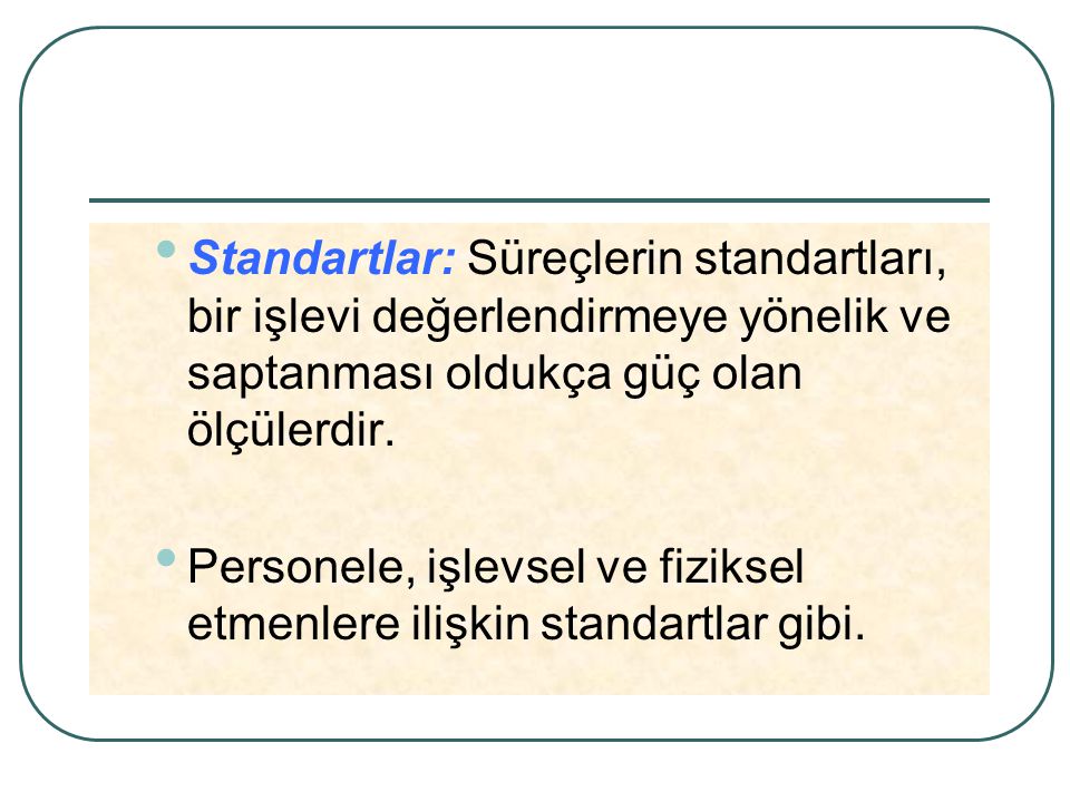 Standartlar: Süreçlerin standartları, bir işlevi değerlendirmeye yönelik ve saptanması oldukça güç olan ölçülerdir.