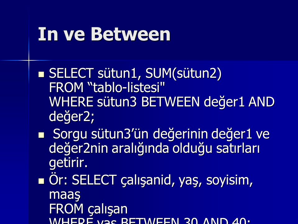 In ve Between SELECT sütun1, SUM(sütun2) FROM tablo-listesi WHERE sütun3 BETWEEN değer1 AND değer2;