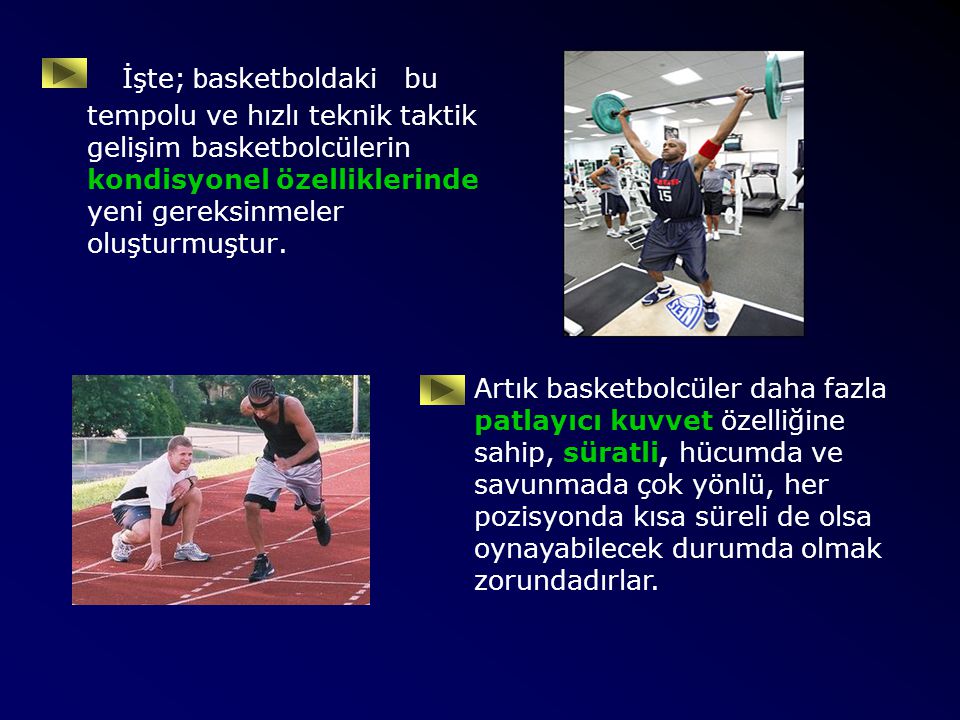 İşte; basketboldaki bu tempolu ve hızlı teknik taktik gelişim basketbolcülerin kondisyonel özelliklerinde yeni gereksinmeler oluşturmuştur.