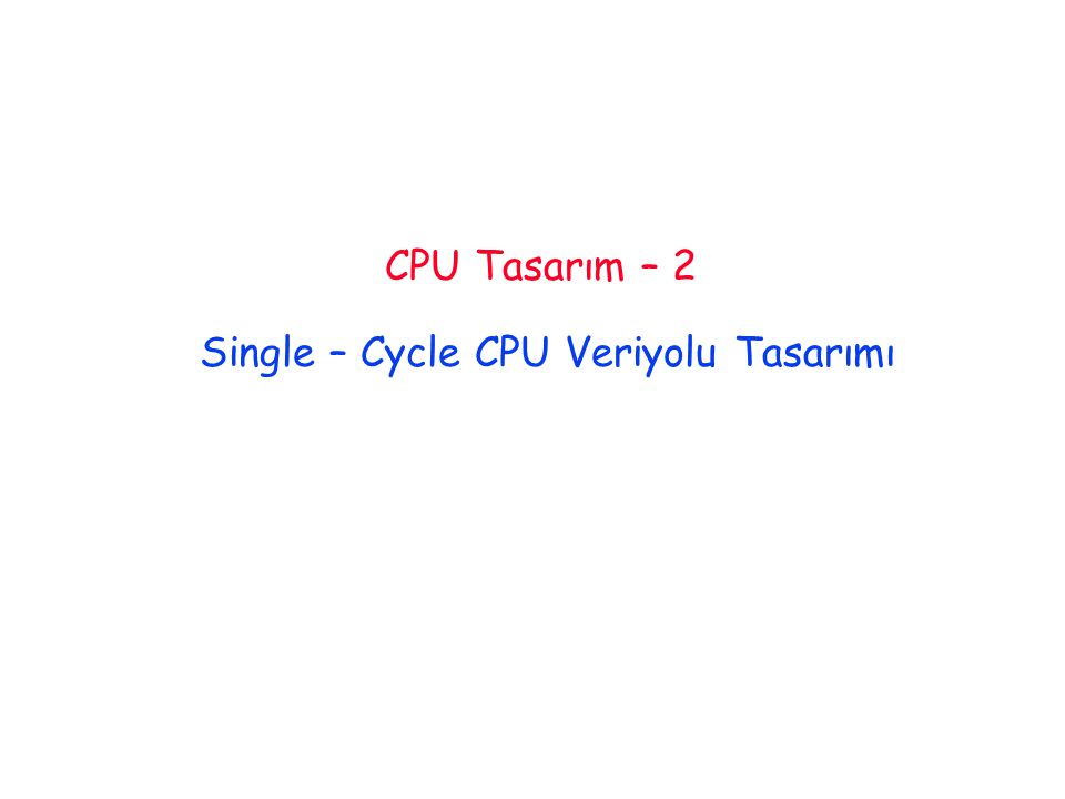 CPU Tasarım – 2 Single – Cycle CPU Veriyolu Tasarımı
