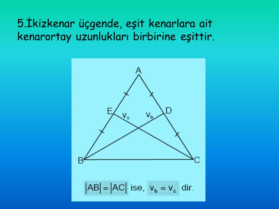 5.İkizkenar üçgende, eşit kenarlara ait kenarortay uzunlukları birbirine eşittir.