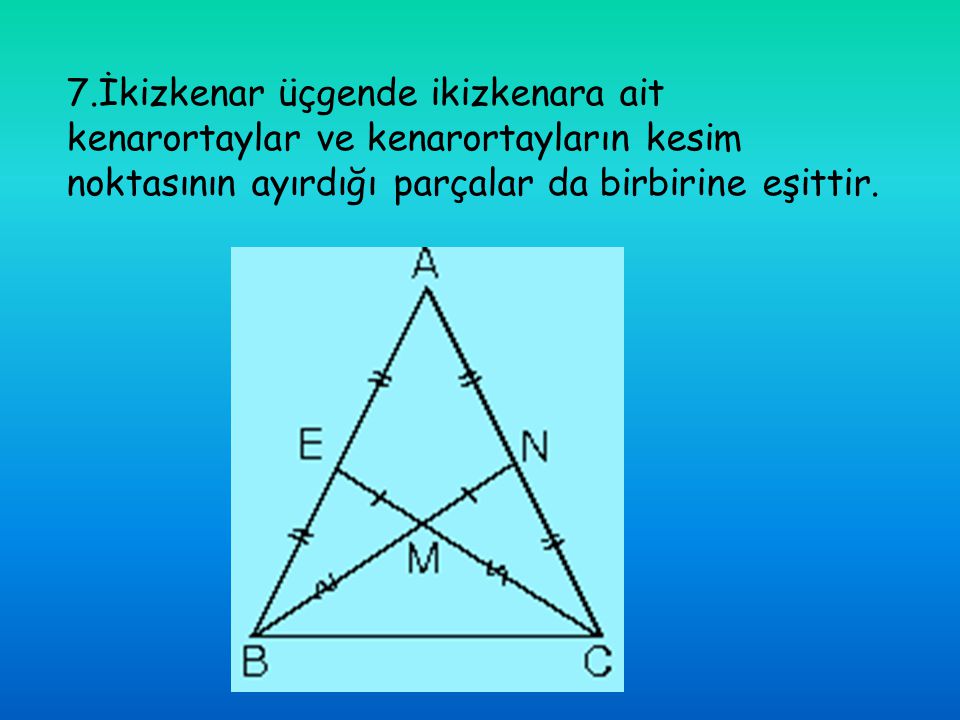 7.İkizkenar üçgende ikizkenara ait kenarortaylar ve kenarortayların kesim noktasının ayırdığı parçalar da birbirine eşittir.