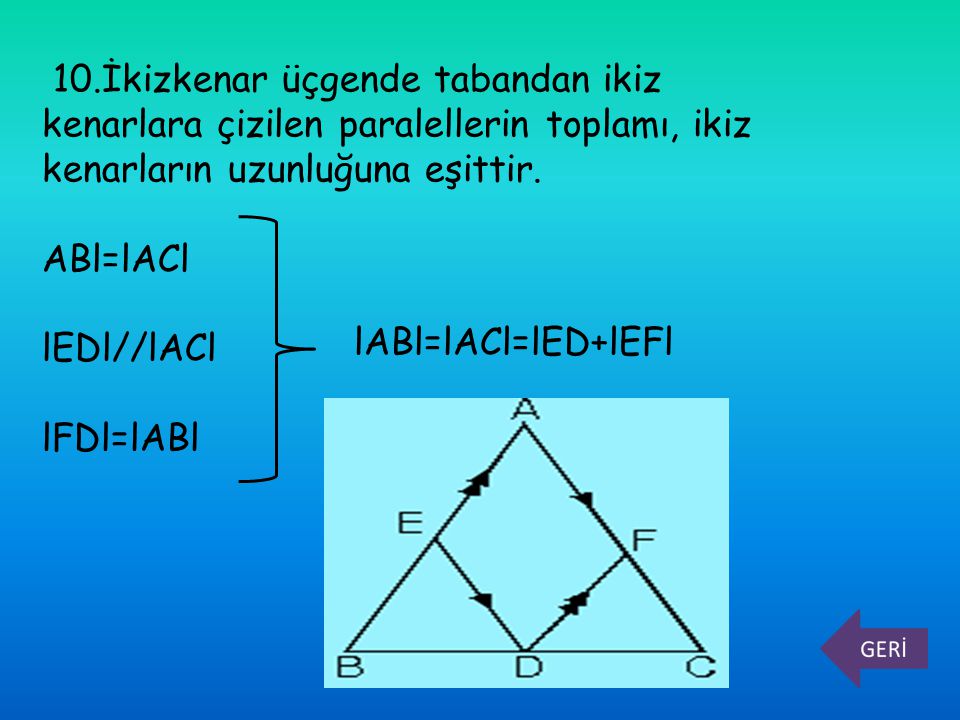10.İkizkenar üçgende tabandan ikiz kenarlara çizilen paralellerin toplamı, ikiz kenarların uzunluğuna eşittir.