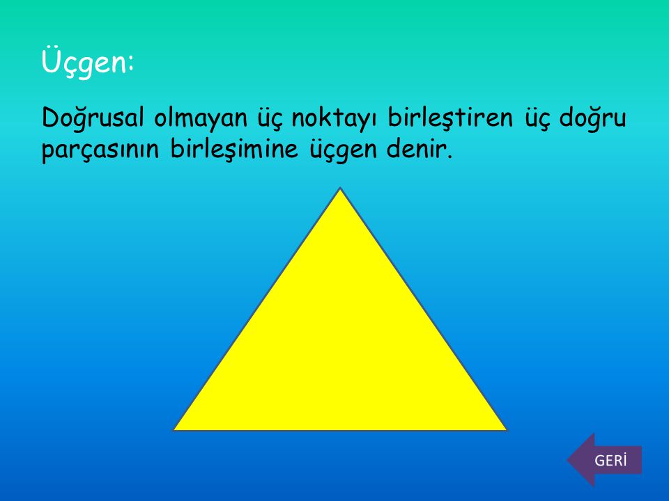 Üçgen: Doğrusal olmayan üç noktayı birleştiren üç doğru parçasının birleşimine üçgen denir.