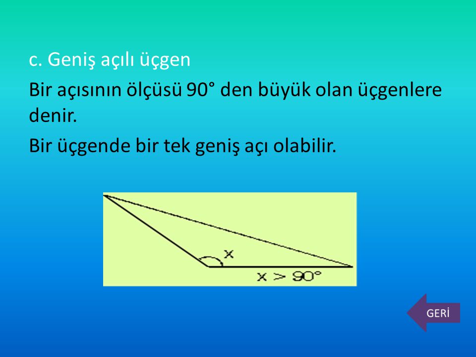 c. Geniş açılı üçgen Bir açısının ölçüsü 90° den büyük olan üçgenlere denir.
