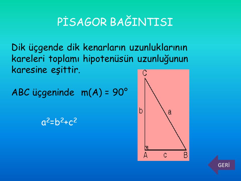 PİSAGOR BAĞINTISI Dik üçgende dik kenarların uzunluklarının kareleri toplamı hipotenüsün uzunluğunun karesine eşittir.