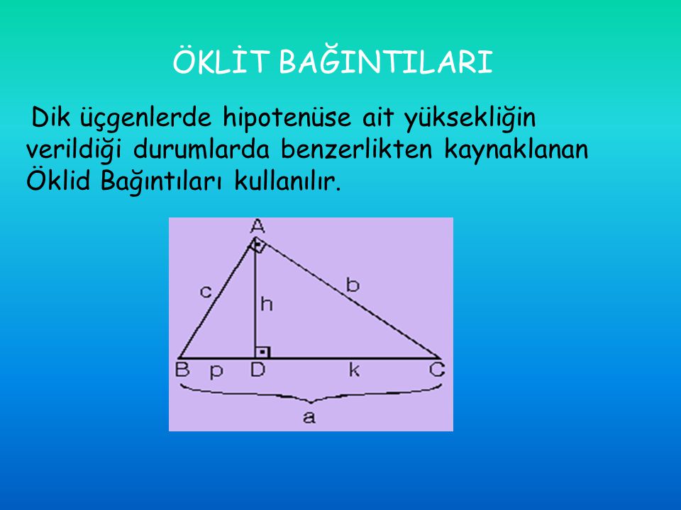 ÖKLİT BAĞINTILARI Dik üçgenlerde hipotenüse ait yüksekliğin verildiği durumlarda benzerlikten kaynaklanan Öklid Bağıntıları kullanılır.