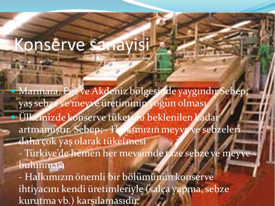 Konserve sanayisi Marmara, Ege ve Akdeniz bölgesinde yaygındır.Sebep; yaş sebze ve meyve üretiminin yoğun olması.