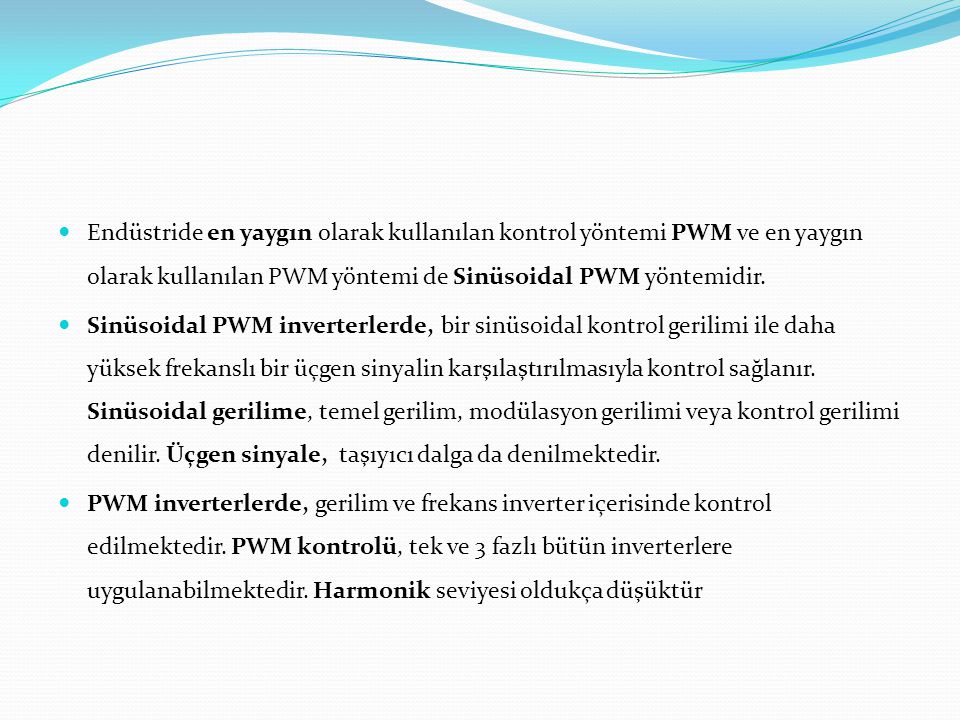 Endüstride en yaygın olarak kullanılan kontrol yöntemi PWM ve en yaygın olarak kullanılan PWM yöntemi de Sinüsoidal PWM yöntemidir.