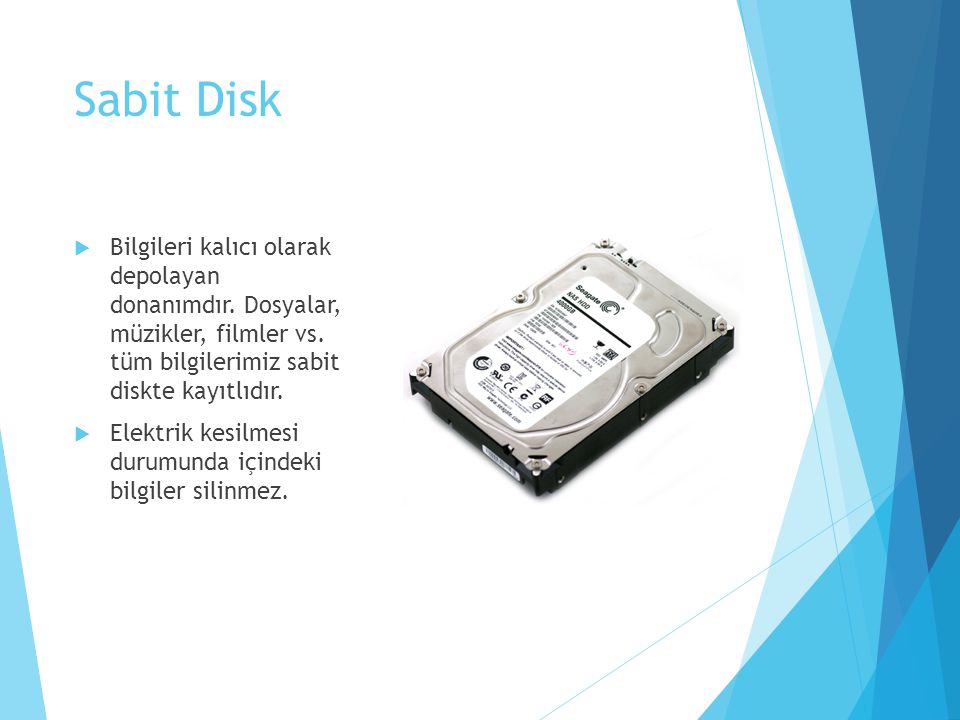Sabit Disk Bilgileri kalıcı olarak depolayan donanımdır. Dosyalar, müzikler, filmler vs. tüm bilgilerimiz sabit diskte kayıtlıdır.