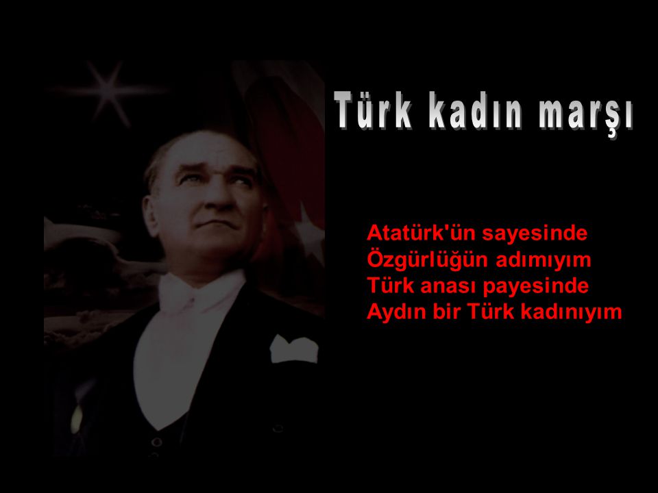 Türk kadın marşı Atatürk ün sayesinde Özgürlüğün adımıyım Türk anası payesinde Aydın bir Türk kadınıyım.