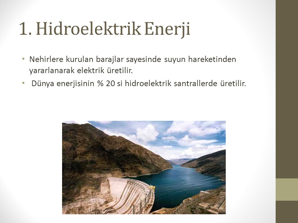 1. Hidroelektrik Enerji Nehirlere kurulan barajlar sayesinde suyun hareketinden yararlanarak elektrik üretilir.