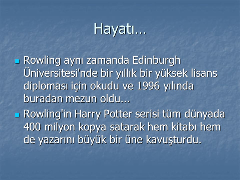 Hayatı… Rowling aynı zamanda Edinburgh Üniversitesi nde bir yıllık bir yüksek lisans diploması için okudu ve 1996 yılında buradan mezun oldu...