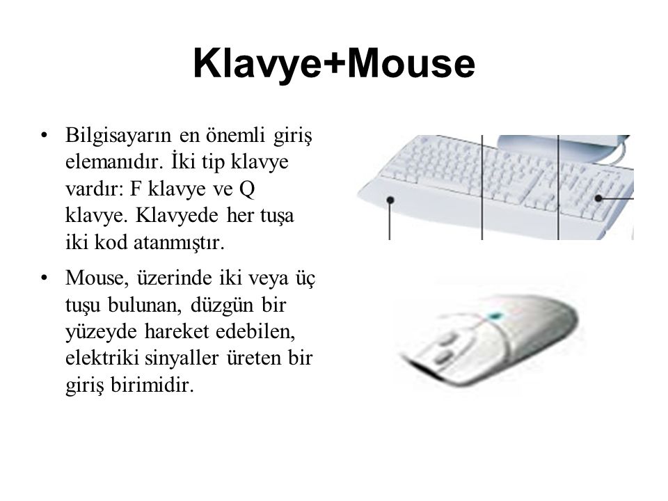 Klavye+Mouse Bilgisayarın en önemli giriş elemanıdır. İki tip klavye vardır: F klavye ve Q klavye. Klavyede her tuşa iki kod atanmıştır.