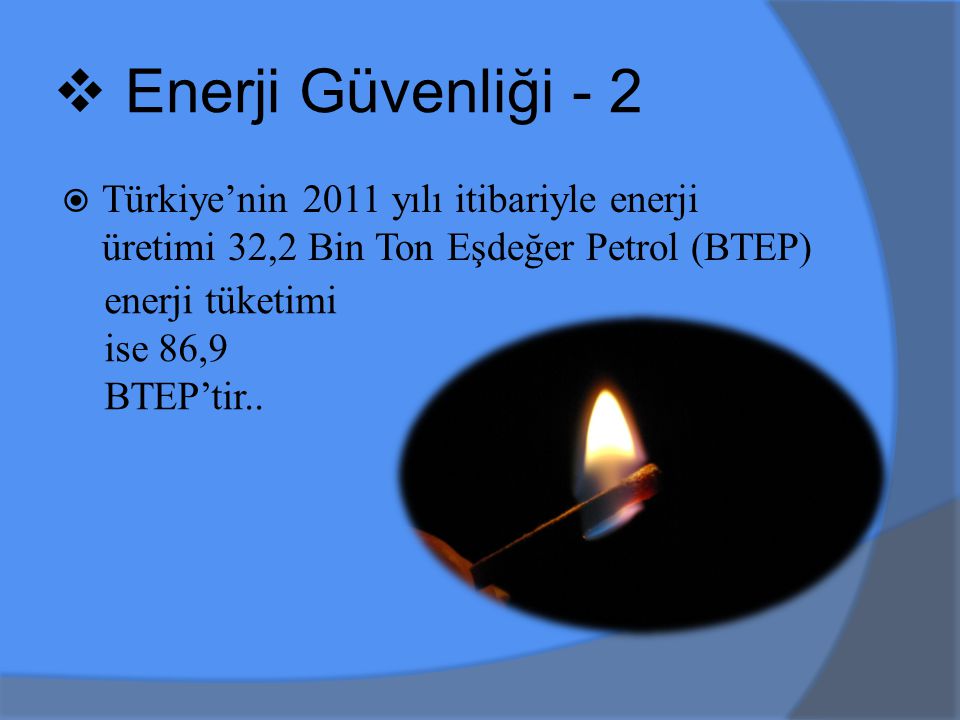 Enerji Güvenliği - 2 Türkiye’nin 2011 yılı itibariyle enerji üretimi 32,2 Bin Ton Eşdeğer Petrol (BTEP)