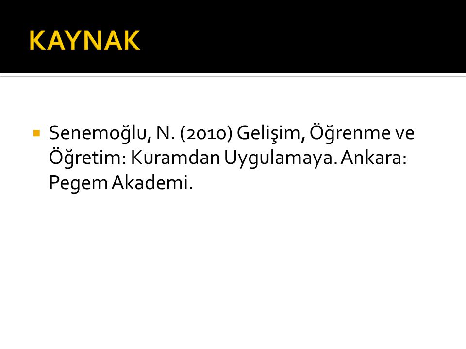 KAYNAK Senemoğlu, N. (2010) Gelişim, Öğrenme ve Öğretim: Kuramdan Uygulamaya.