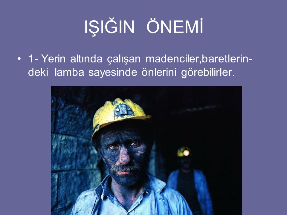 IŞIĞIN ÖNEMİ 1- Yerin altında çalışan madenciler,baretlerin-deki lamba sayesinde önlerini görebilirler.