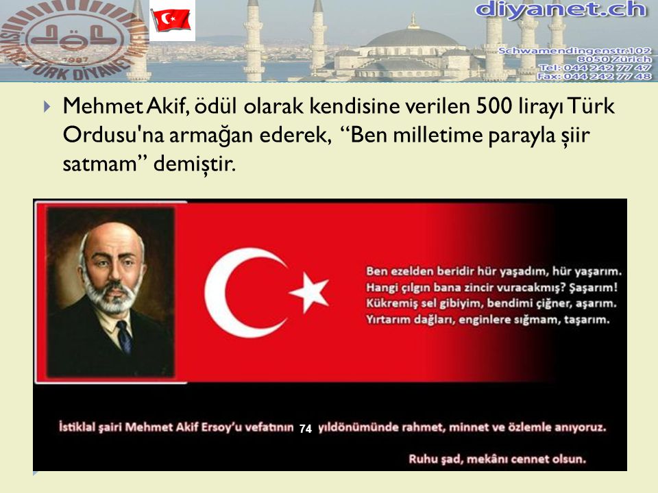 Mehmet Akif, ödül olarak kendisine verilen 500 lirayı Türk Ordusu na armağan ederek, Ben milletime parayla şiir satmam demiştir.