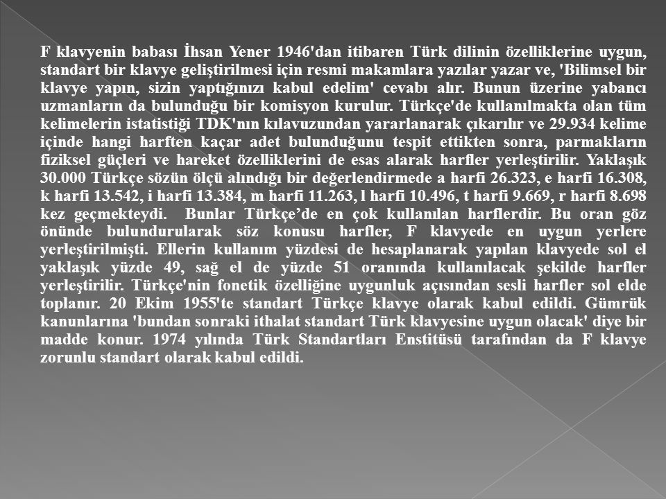 F klavyenin babası İhsan Yener 1946 dan itibaren Türk dilinin özelliklerine uygun, standart bir klavye geliştirilmesi için resmi makamlara yazılar yazar ve, Bilimsel bir klavye yapın, sizin yaptığınızı kabul edelim cevabı alır.