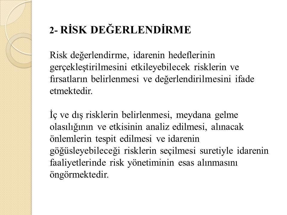 2- RİSK DEĞERLENDİRME Risk değerlendirme, idarenin hedeflerinin gerçekleştirilmesini etkileyebilecek risklerin ve fırsatların belirlenmesi ve değerlendirilmesini ifade etmektedir.