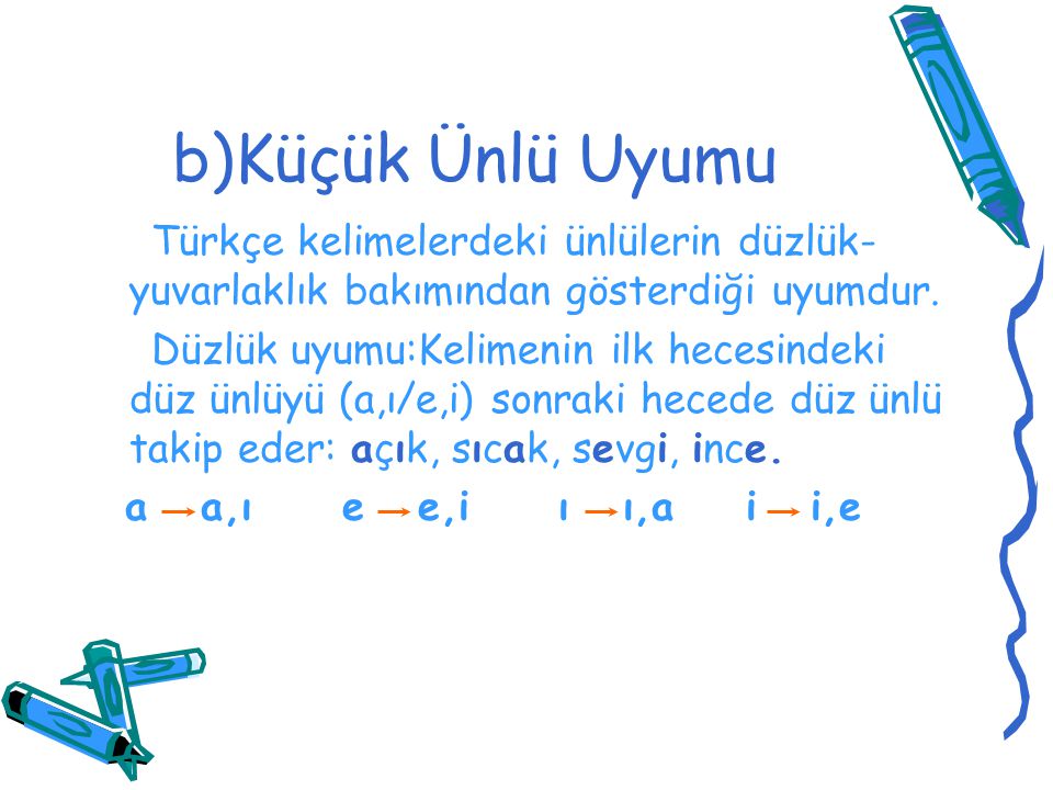 b)Küçük Ünlü Uyumu Türkçe kelimelerdeki ünlülerin düzlük-yuvarlaklık bakımından gösterdiği uyumdur.