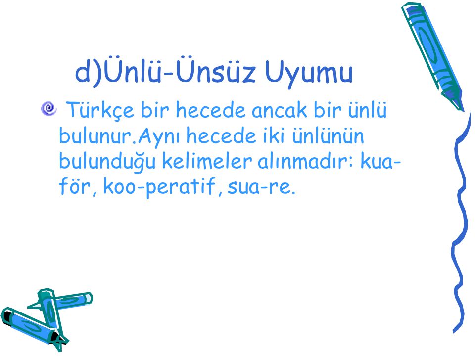 d)Ünlü-Ünsüz Uyumu Türkçe bir hecede ancak bir ünlü bulunur.Aynı hecede iki ünlünün bulunduğu kelimeler alınmadır: kua-för, koo-peratif, sua-re.