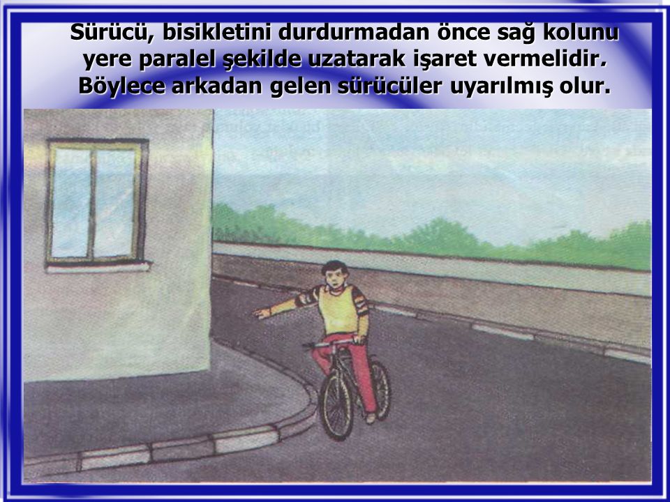 Sürücü, bisikletini durdurmadan önce sağ kolunu yere paralel şekilde uzatarak işaret vermelidir.
