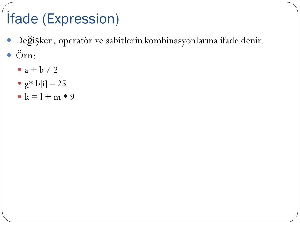 İfade (Expression) Değişken, operatör ve sabitlerin kombinasyonlarına ifade denir. Örn: a + b / 2.