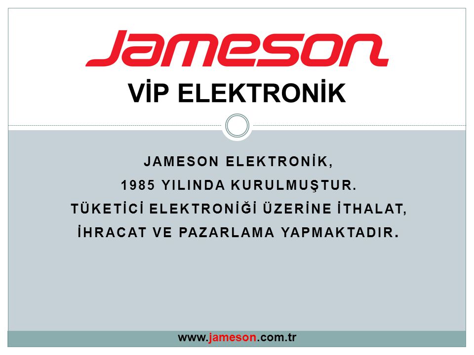 VİP ELEKTRONİK JAMESON ELEKTRONİK, 1985 YILINDA KURULMUŞTUR.