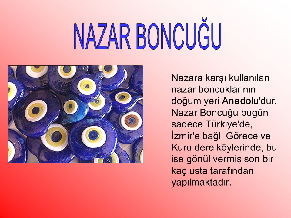 NAZAR BONCUĞU Nazara karşı kullanılan nazar boncuklarının doğum yeri Anadolu dur.