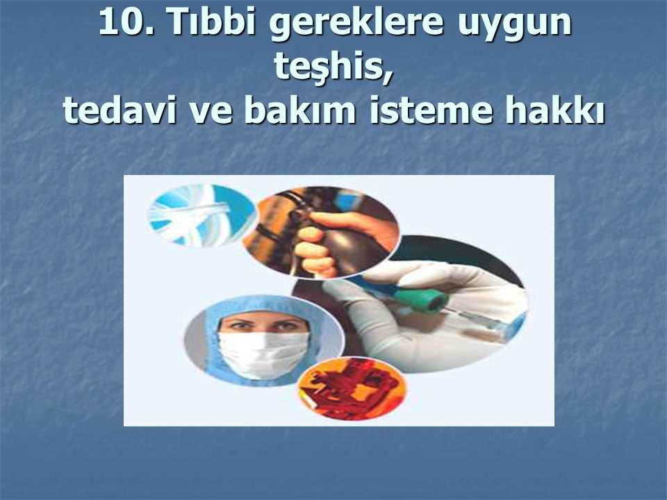 10. Tıbbi gereklere uygun teşhis, tedavi ve bakım isteme hakkı