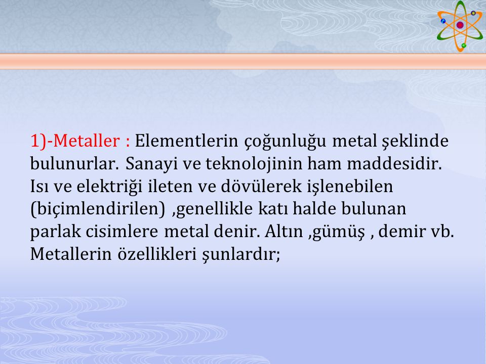 1)-Metaller : Elementlerin çoğunluğu metal şeklinde bulunurlar