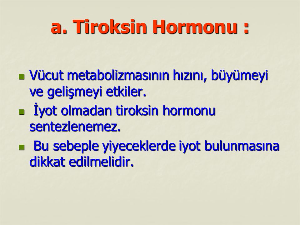 a. Tiroksin Hormonu : Vücut metabolizmasının hızını, büyümeyi ve gelişmeyi etkiler. İyot olmadan tiroksin hormonu sentezlenemez.