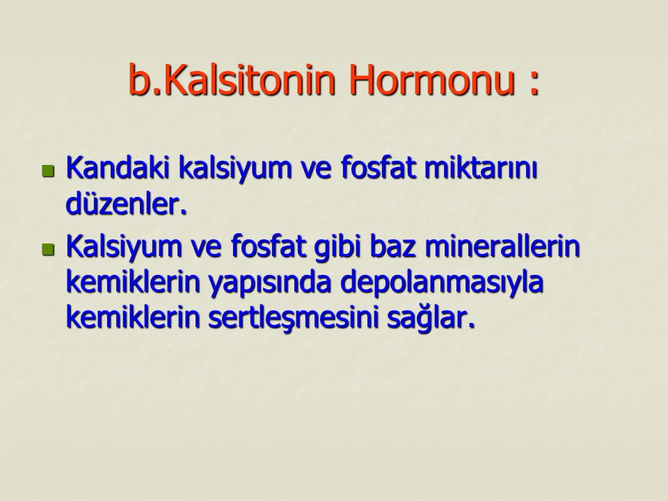 b.Kalsitonin Hormonu : Kandaki kalsiyum ve fosfat miktarını düzenler.