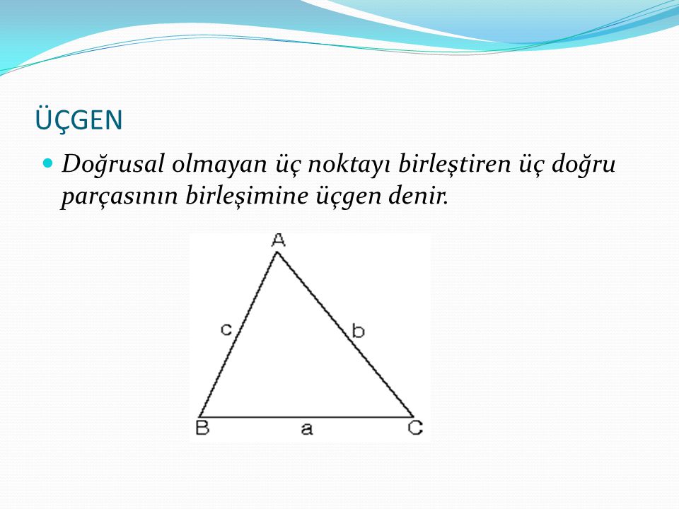 ÜÇGEN Doğrusal olmayan üç noktayı birleştiren üç doğru parçasının birleşimine üçgen denir.