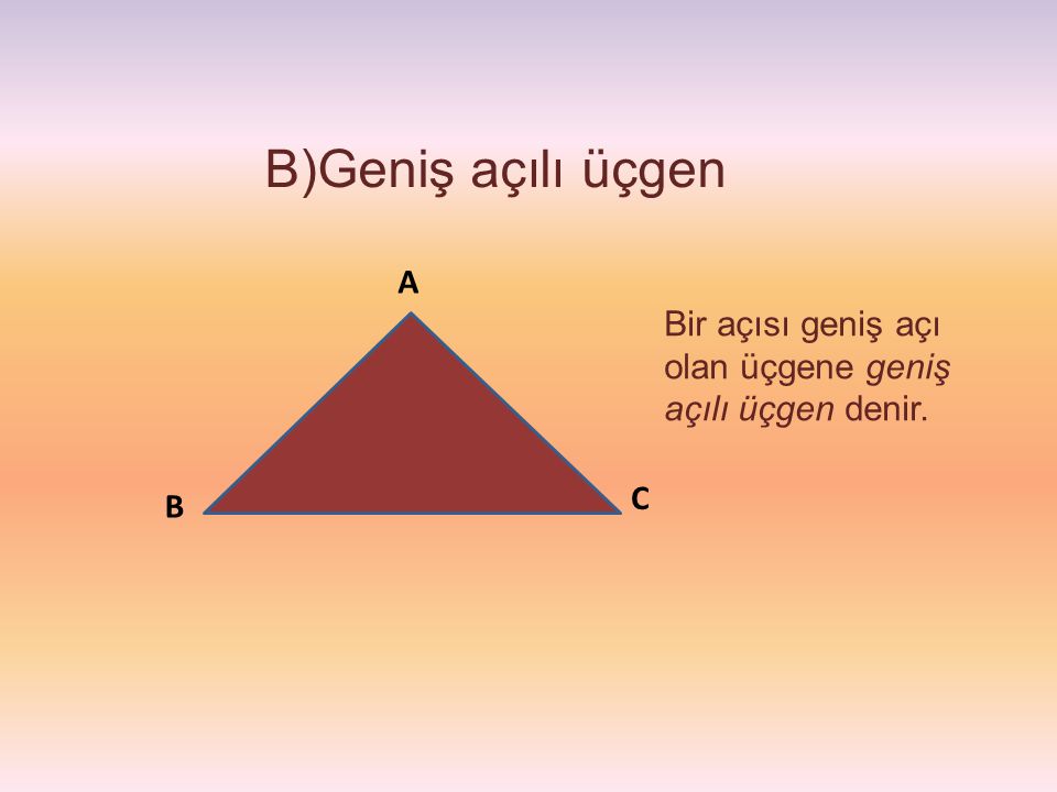B)Geniş açılı üçgen A Bir açısı geniş açı olan üçgene geniş açılı üçgen denir. C B