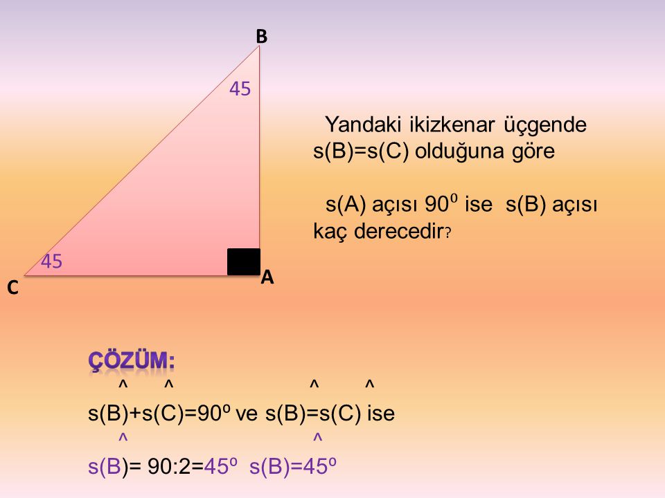 B 45. Yandaki ikizkenar üçgende s(B)=s(C) olduğuna göre. s(A) açısı 90⁰ ise s(B) açısı kaç derecedir