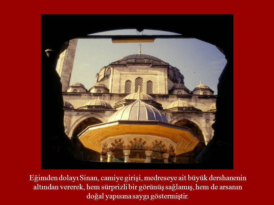 Eğimden dolayı Sinan, camiye girişi, medreseye ait büyük dershanenin