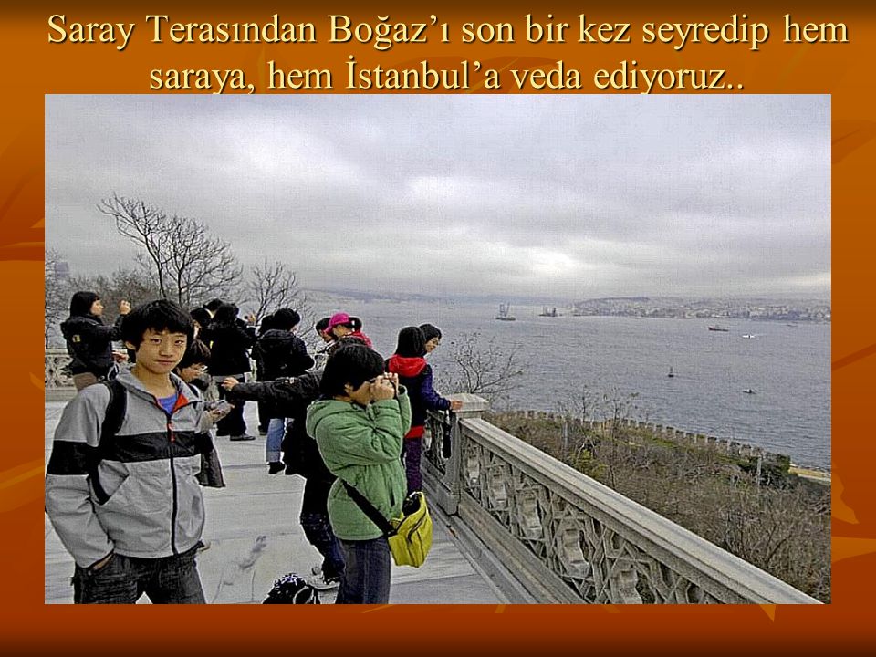 Saray Terasından Boğaz’ı son bir kez seyredip hem saraya, hem İstanbul’a veda ediyoruz..